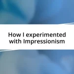 How I experimented with Impressionism