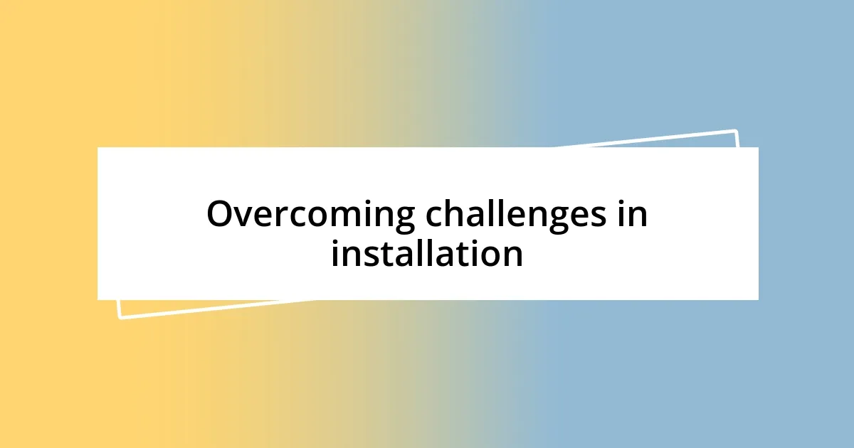 Overcoming challenges in installation