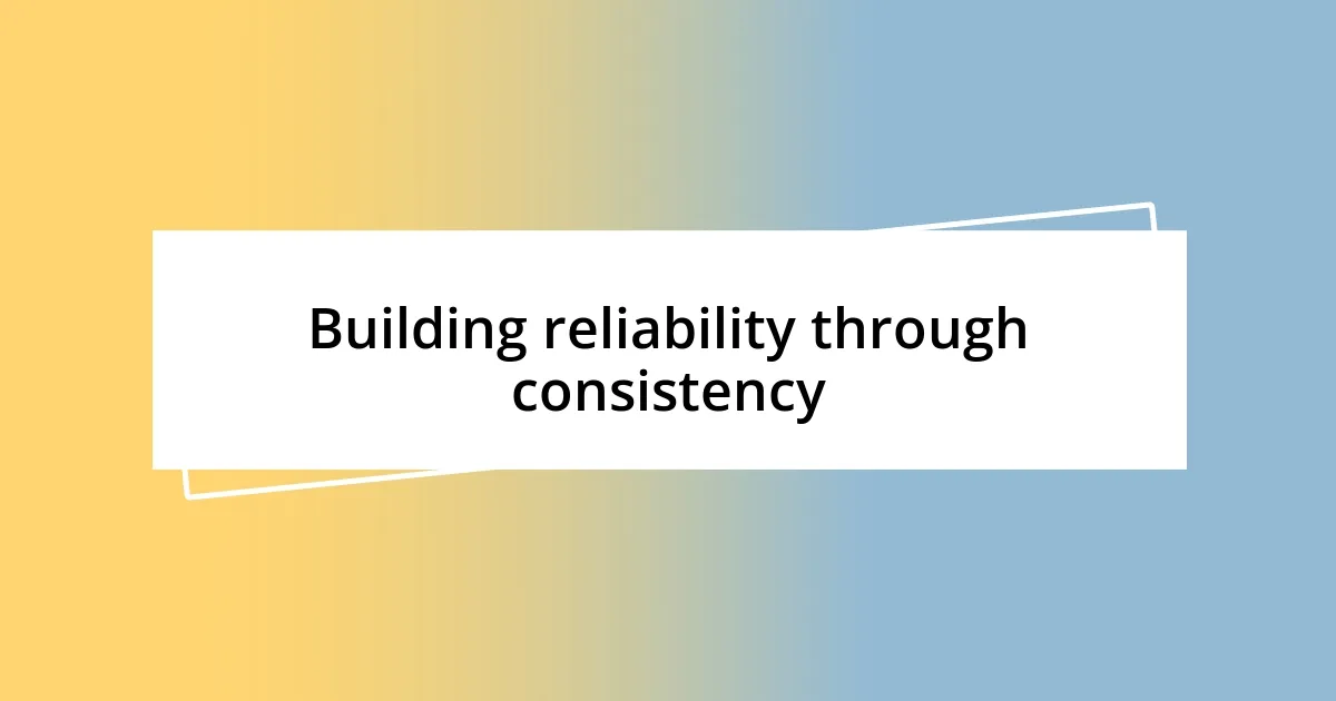 Building reliability through consistency