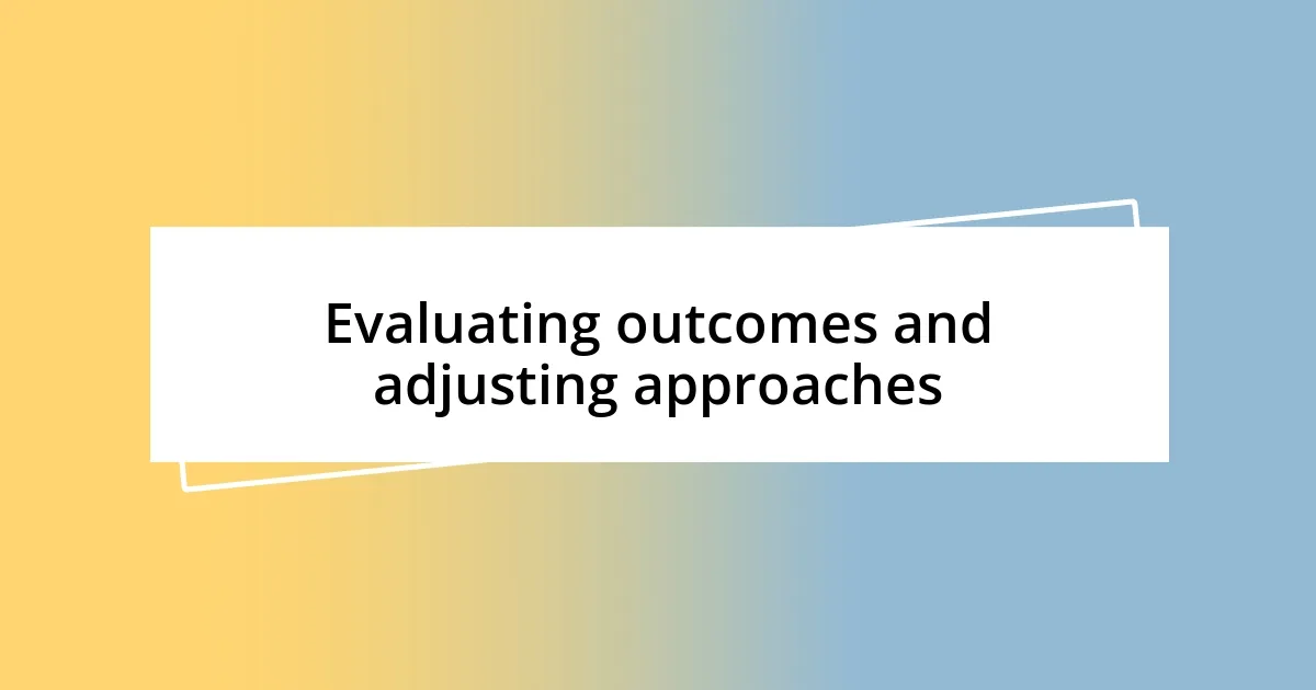 Evaluating outcomes and adjusting approaches