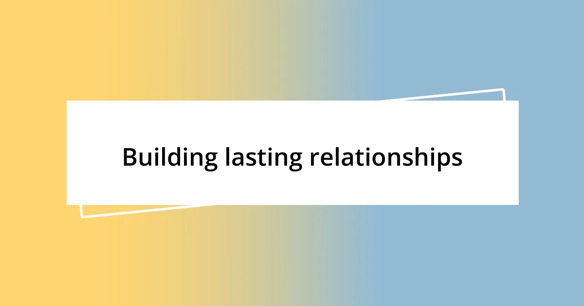 Building lasting relationships