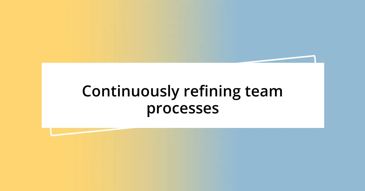 Continuously refining team processes