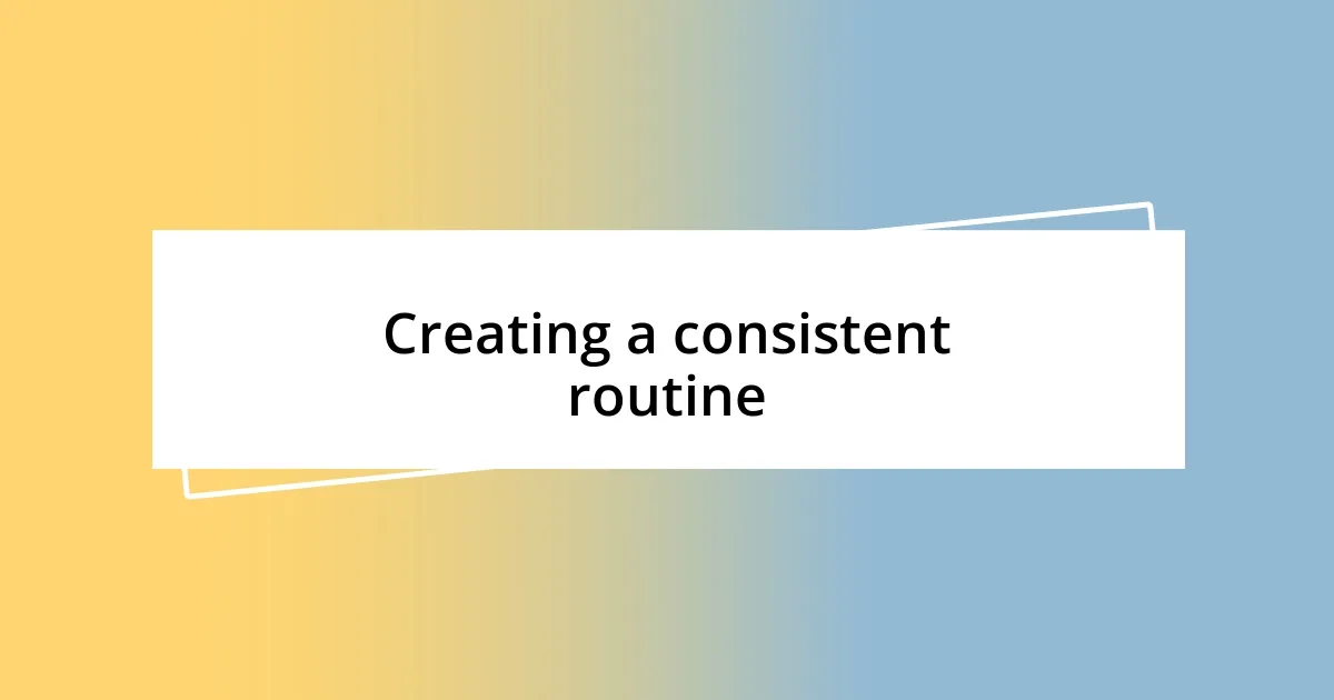 Creating a consistent routine