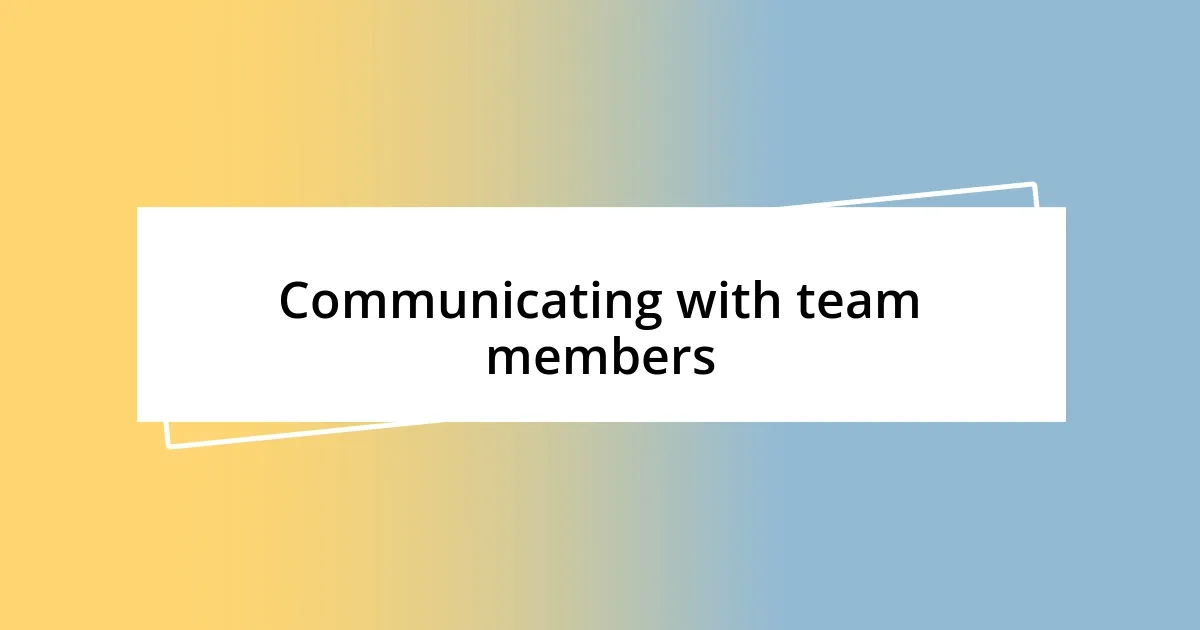 Communicating with team members