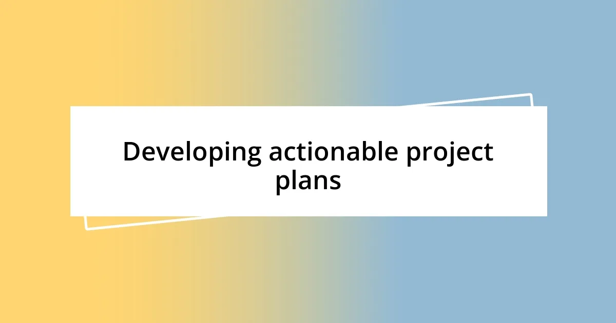 Developing actionable project plans