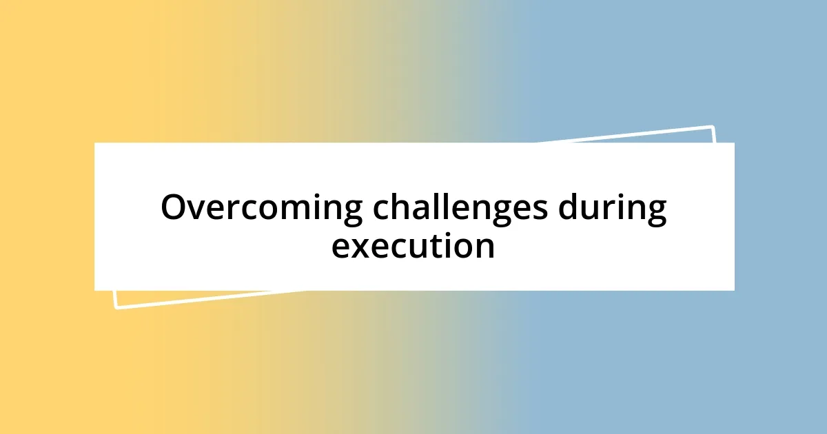 Overcoming challenges during execution