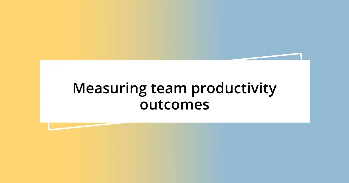 Measuring team productivity outcomes