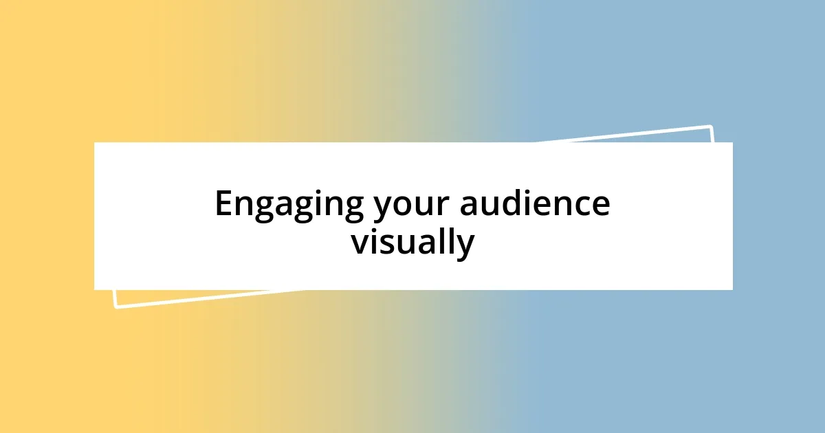 Engaging your audience visually