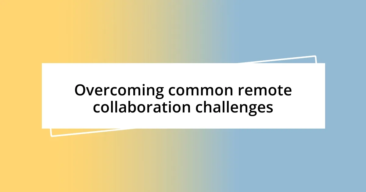 Overcoming common remote collaboration challenges