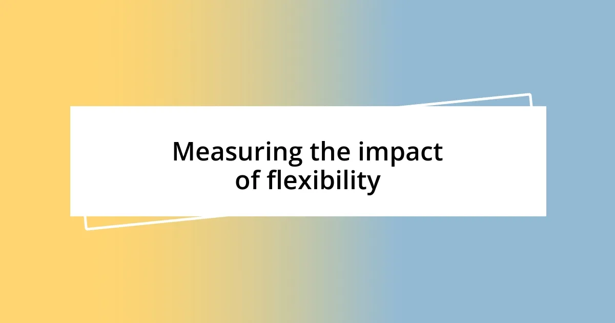 Measuring the impact of flexibility