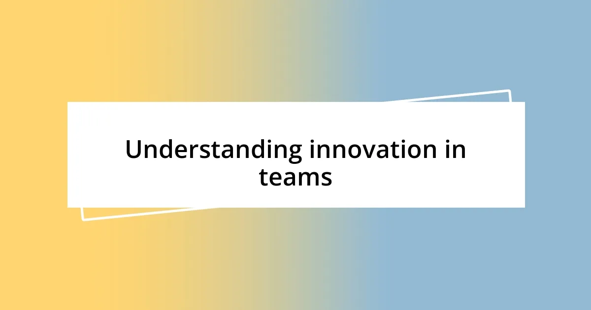 Understanding innovation in teams