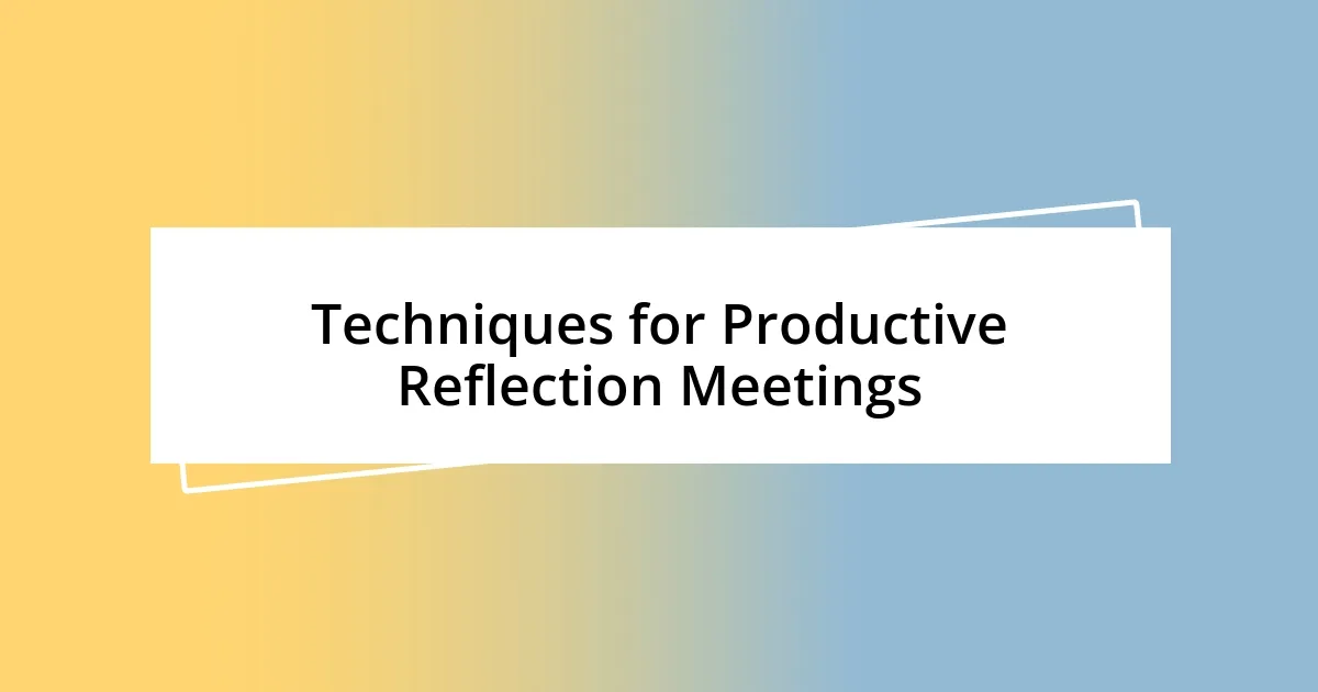 Techniques for Productive Reflection Meetings