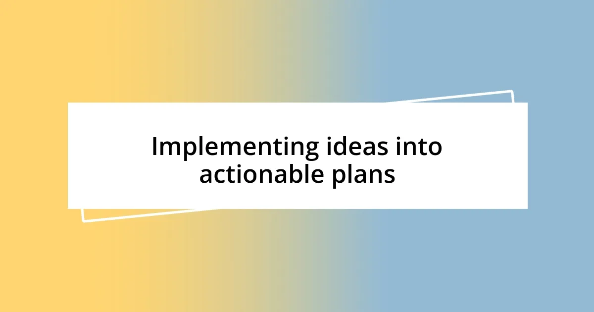 Implementing ideas into actionable plans